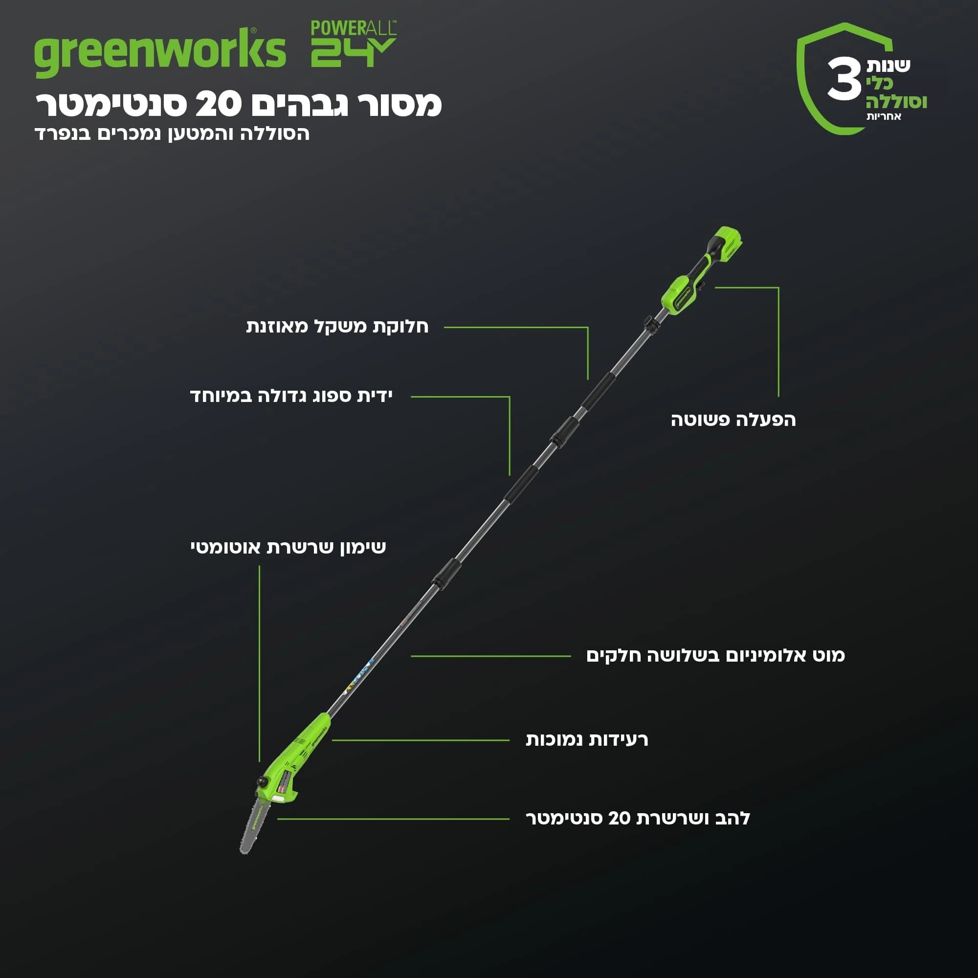 מסור גבהים 20 ס״מ 24 וולט נטען דור 2 גוף בלבד, Greenworks PS24B00-01: כרטיס הסבר, מה יש בכלי: משקל מאוזן, ידית ספוג גדולה, שימון שרשרת אוטומטי, מוט אלומיניום בשלושה חלקים ו-3 שנות אחריות
